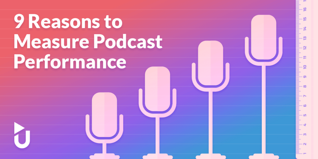 9 Reasons you should measure your podcast’s performance