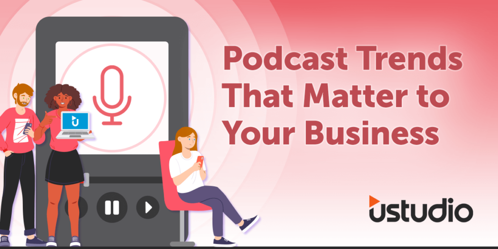 Podcast Trends That Matter For Your Business