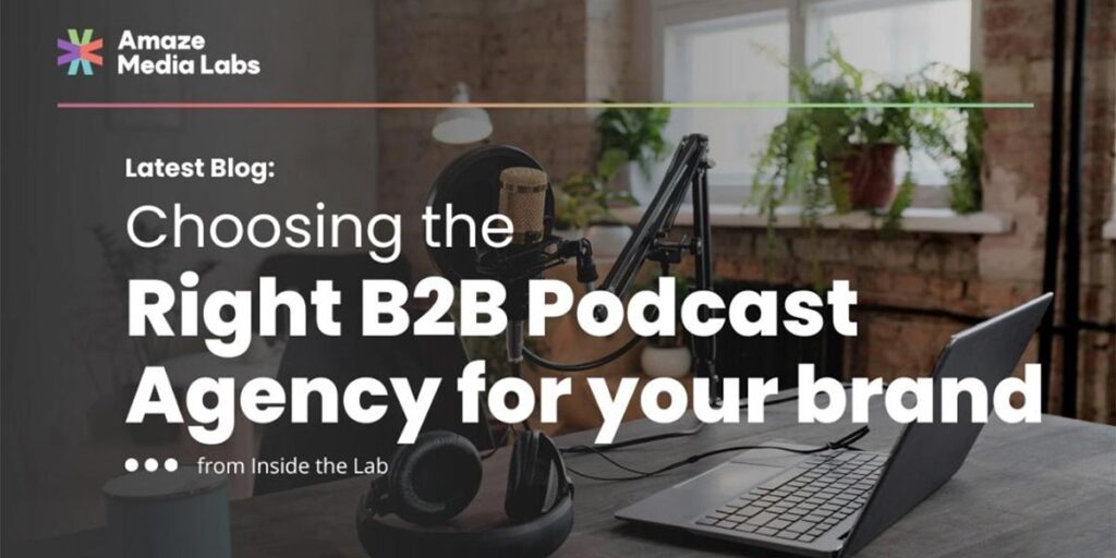 Amaze Media Labs: Choosing the Right B2B Podcast Agency For Your Brand