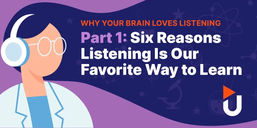 Why Your Brain Loves Listening — Part 1: Six Reasons Listening Is Our Favorite Way to Learn