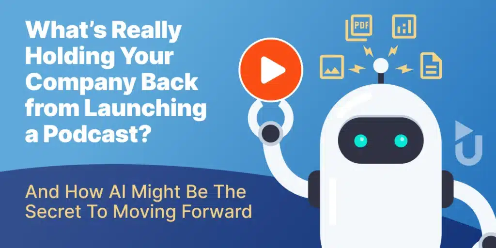 What’s Really Holding Your Company Back from Launching a Podcast? And How AI Might Be the Secret to Moving Forward