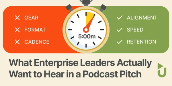 What Enterprise Leaders Actually Want to Hear in a Podcast Pitch